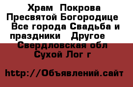 Храм  Покрова Пресвятой Богородице - Все города Свадьба и праздники » Другое   . Свердловская обл.,Сухой Лог г.